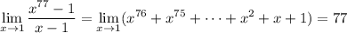 \displaystyle\lim_{x\to1}\frac{x^{77}-1}{x-1}=\lim_{x\to1}(x^{76}+x^{75}+\cdots+x^2+x+1)=77
