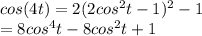 cos(4t) = 2 (2 cos^2 t -1)^2 - 1  \\ = 8 cos^4 t -8cos^2 t +1