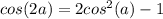 cos (2a) = 2cos^2(a) - 1