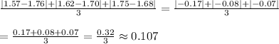 &#10; \frac{|1.57-1.76|+|1.62-1.70|+|1.75-1.68|}{3} = &#10;\frac{|-0.17|+|-0.08|+|-0.07|}{3}  \\  \\ = \frac{0.17+0.08+0.07}{3} = &#10;\frac{0.32}{3} \approx0.107