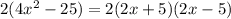 2(4x^{2} -25)=2(2x+5)(2x-5)