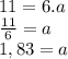 11=6.a\\ \frac{11}{6} =a\\1,83=a