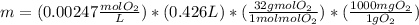 m=(0.00247 \frac{mol O_{2} }{L} )*(0.426 L)*(\frac{32 g mol O_{2}}{1mol mol O_{2}} )*(\frac{1000 mg \\O_{2}}{1 g O_{2}} )\\