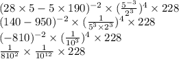 (28\times5-5\times190)^{-2}\times( \frac{5^{-3}}{2^3})^4\times228 \\ (140-950)^{-2}\times( \frac{1}{5^3\times2^3})^4\times228 \\ (-810)^{-2}\times( \frac{1}{10^3})^4\times228 \\  \frac{1}{810^2}\times \frac{1}{10^{12}}\times228