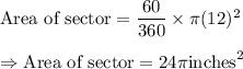 \text{Area of sector}=\dfrac{60}{360}\times\pi (12)^2\\\\\Rightarrow \text{Area of sector}=24\pi\text{inches}^2