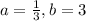 a=\frac{1}{3},b=3