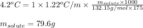 4.2^oC=1\times 1.22^oC/m\times \frac{m_{solute}\times 1000}{132.15g/mol\times 175}\\\\m_{solute}=79.6g