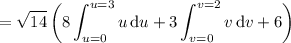 =\displaystyle\sqrt{14}\left(8\int_{u=0}^{u=3}u\,\mathrm du+3\int_{v=0}^{v=2}v\,\mathrm dv+6\right)