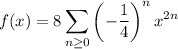 f(x)=\displaystyle8\sum_{n\ge0}\left(-\dfrac14\right)^nx^{2n}