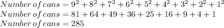 Number\,of\,cans=9^{2}+8^{2}+7^{2}+6^{2}+5^{2}+4^{2}+3^{2}+2^{2}+1^{2}\\Number\,of\,cans=81+64+49+36+25+16+9+4+1\\Number\,of\,cans=285