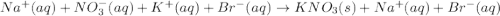 Na^+(aq)+NO_3^-(aq)+K^+(aq)+Br^-(aq)\rightarrow KNO_3(s)+Na^+(aq)+Br^-(aq)