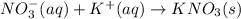 NO_3^-(aq)+K^+(aq)\rightarrow KNO_3(s)