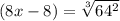 (8x-8)=\sqrt[3]{64^2}
