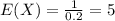 E(X)=\frac{1}{0.2}=5
