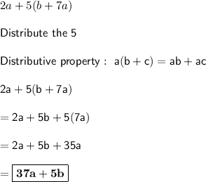 2a + 5(b + 7a)\\\\\sf{Distribute~the~5}\\\\\sf{Distributive ~property:~a(b+c)=ab+ac}\\\\2a + 5(b + 7a)\\\\=2a + 5b + 5(7a)\\\\=2a + 5b + 35a\\\\=\boxed{\bf{37a+5b}}