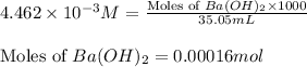 4.462\times 10^{-3}M=\frac{\text{Moles of }Ba(OH)_2\times 1000}{35.05mL}\\\\\text{Moles of }Ba(OH)_2=0.00016mol
