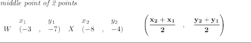\bf \textit{middle point of 2 points }\\ \quad \\ \begin{array}{lllll} &x_1&y_1&x_2&y_2\\ W&({{ -3}}\quad ,&{{ -7}})\quad X&({{ -8}}\quad ,&{{ -4}}) \end{array}\qquad \left(\cfrac{{{ x_2}} + {{ x_1}}}{2}\quad ,\quad \cfrac{{{ y_2}} + {{ y_1}}}{2} \right) \\\\[-0.35em] \rule{34em}{0.25pt}