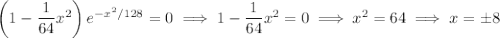 \left(1-\dfrac1{64}x^2\right)e^{-x^2/128}=0\implies 1-\dfrac1{64}x^2=0\implies x^2=64\implies x=\pm8