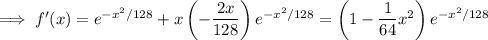 \implies f'(x)=e^{-x^2/128}+x\left(-\dfrac{2x}{128}\right)e^{-x^2/128}=\left(1-\dfrac1{64}x^2\right)e^{-x^2/128}