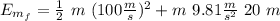 E_{m_f} = \frac{1}{2} \ m \ (100 \frac{m}{s})^2 + m \ 9.81 \frac{m}{s^2} \ 20 \ m