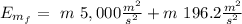 E_{m_f} = \ m \ 5,000 \frac{m^2}{s^2} + m \ 196.2 \frac{m^2}{s^2}