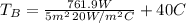 T_B = \frac{761.9 W}{5 m^2 \, 20 W/m^2 C} + 40 C
