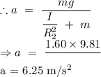 \therefore a\ =\ \dfrac{mg}{\dfrac{I}{R_2^2}\ +\ m}\\\Rightarrow a\ =\ \dfrac{1.60\times 9.81}{\dfrac{2.27\times 10^{-3}{0.05^2}\ +\ 1.60}}\\\Rightarow a\ =\ 6.25\ m/s^2
