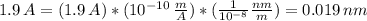 1.9\,A = (1.9\,A)*(10^{-10}\, \frac{m}{A})*( \frac{1}{10^{-8}} \frac{nm}{m}) } =0.019\,nm