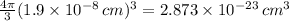 \frac{4 \pi }{3} (1.9 \times 10^{-8} \, cm)^{3} = 2.873 \times 10^{-23} \, cm^{3}