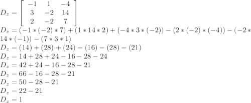 D_{z} =  \left[\begin{array}{ccc}-1&1&-4\\3&-2&14\\2&-2&7\end{array}\right] \\D_{z} = (-1 * (-2) * 7) + (1 * 14 * 2) + (-4 * 3 * (-2)) - (2 * (-2) * (-4)) - (-2 * 14 * (-1)) - (7 * 3 * 1) \\D_{z} = (14) + (28) + (24) - (16) - (28) - (21) \\D_{z} = 14 + 28 + 24 - 16 - 28 - 24 \\D_{z} = 42 + 24 - 16 - 28 - 21 \\D_{z} = 66 - 16 - 28 - 21 \\D_{z} = 50 - 28 - 21 \\D_{z} = 22 - 21 \\D_{z} = 1