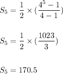 S_5=\dfrac{1}{2}\times (\dfrac{4^5-1}{4-1})\\\\\\S_5=\dfrac{1}{2}\times (\dfrac{1023}{3})\\\\\\S_5=170.5