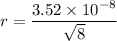 r=\dfrac{3.52\times 10^{-8}}{\sqrt8}