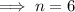 \implies n=6