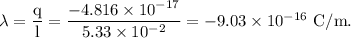 \rm \lambda = \dfrac{q}{l} = \dfrac{-4.816\times 10^{-17}}{5.33\times 10^{-2}}=-9.03\times 10^{-16}\ C/m.