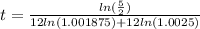 t= \frac{ln( \frac{5}{2} )}{12ln(1.001875)+12ln(1.0025 )}