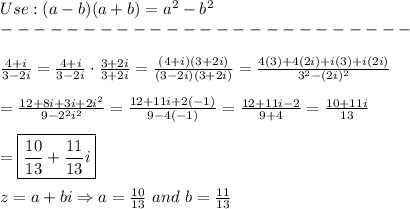 Use:(a-b)(a+b)=a^2-b^2\\-------------------------\\\\\frac{4+i}{3-2i}=\frac{4+i}{3-2i}\cdot\frac{3+2i}{3+2i}=\frac{(4+i)(3+2i)}{(3-2i)(3+2i)}=\frac{4(3)+4(2i)+i(3)+i(2i)}{3^2-(2i)^2}\\\\=\frac{12+8i+3i+2i^2}{9-2^2i^2}=\frac{12+11i+2(-1)}{9-4(-1)}=\frac{12+11i-2}{9+4}=\frac{10+11i}{13}\\\\=\boxed{\frac{10}{13}+\frac{11}{13}i}\\\\z=a+bi\Rightarrow a=\frac{10}{13}\ and\ b=\frac{11}{13}