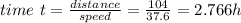 time\ t=\frac{distance}{speed}=\frac{104}{37.6}=2.766h