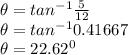 \theta = tan^{-1}\frac{5}{12} \\\theta = tan^{-1}0.41667\\\theta = 22.62^0