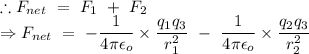 \therefore F_{net}\ =\ F_1\ +\ F_2\\\Rightarrow F_{net}\ =\ -\dfrac{1}{4\pi\epsilon_o}\times \dfrac{q_1q_3}{r_1^2}\ -\ \dfrac{1}{4\pi\epsilon_o}\times \dfrac{q_2q_3}{r_2^2}\\