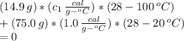 (14.9 \, g)*(c_{1} \,  \frac{cal}{g-^{o}C})*(28-100 \,^{o}C) \\ + (75.0\, g)*(1.0\,  \frac{cal}{g-^{o}C})*(28-20\, ^{o}C) \\ =0