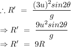 \therefore R'\ =\ \dfrac{(3u)^2sin2\theta}{g}\\\Rightarrow R'\ =\ \dfrac{9u^2sin2\theta}{g}\\\Rightarrow R'\ =\ 9 R