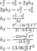 v_f^2=v_0^2+2gh_2\\2gh_2=v_f^2-v_0^2\\h_2=\frac{v_f^2-v_0^2}{2g}\\h_2=\frac{0^2-(16\frac{m}{s^2}T)^2}{2(-9.8\frac{m}{s^2})}\\h_2=\frac{-256\frac{m^2}{s^4}T^2}{-19.6\frac{m}{s^2}}\\h_2=13.06\frac{m}{s^2}T^2