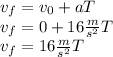 v_f=v_0+aT\\v_f=0+16\frac{m}{s^2}T\\v_f=16\frac{m}{s^2}T