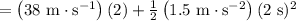 &=\left(38 \mathrm{~m} \cdot \mathrm{s}^{-1}\right)(2)+\frac{1}{2}\left(1.5 \mathrm{~m} \cdot \mathrm{s}^{-2}\right)(2 \mathrm{~s})^{2} \\
