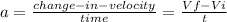 a = \frac{change-in-velocity}{time} = \frac{Vf-Vi}{t}