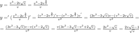 y =\frac{v^3 - 2v\sqrt{v}}{v}=\frac{v^3 - 2v^{\frac{3}{2}}}{v}&#10;\\&#10;\\y ='(\frac{v^3 - 2v^{\frac{3}{2}}}{v})'= \frac{(v^3 - 2v^{\frac{3}{2}})'v-(v^3 - 2v^{\frac{3}{2}})v^' }{v^2} = \frac{(3v^2-3 \sqrt{v})v-(v^3 - 2v \sqrt{v} ) }{v^2} =&#10;\\&#10;\\=\frac{(3v^2-3 \sqrt{v})v-v(v^2 - 2 \sqrt{v} ) }{v^2} =\frac{v(3v^2-3 \sqrt{v}-v^2 +2 \sqrt{v} ) }{v^2} =\frac{2v^2- \sqrt{v}  }{v} =\frac{2v\sqrt{v}-1  }{ \sqrt{v} }