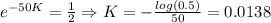 e^{-50K}=\frac{1}{2}\Rightarrow K=-\frac{log(0.5)}{50}=0.0138