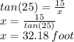 tan(25)=\frac{15}{x}\\x=\frac{15}{tan(25)}\\x=32.18\,foot