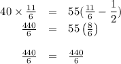\begin{array}{rcl}40\times \frac{11}{6} & = & 55(\frac{11}{6} - \dfrac{1}{2})\\\frac{440}{6} & = & 55 \left(\frac{8}{6}\right)\\\\\frac{440}{6} & = & \frac{440}{6}\\\end{array}