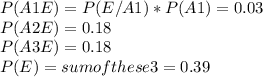 P(A1E) = P(E/A1)*P(A1) = 0.03\\P(A2E)                        = 0.18\\P(A3E)                        = 0.18\\P(E) = sum of these 3 = 0.39